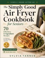 The Simply Good Air Fryer Cookbook for Seniors: 70 Effortless 5-ingredient Recipes for Delicious Everyday Meals After 60 — Large Print Edition With 30-day Meal Plan