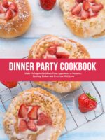 Dinner Party Cookbook: Make Unforgettable Meals From Appetizers to Desserts; Exciting Dishes That Everyone Will Love