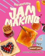 The Complete Jam Making Cookbook: Secret Sweet Jam Recipes That Work Like Magic