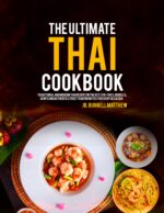 The Ultimate Thai Cookbook: Traditional and Modern Thai Recipes With Easy Stir-fries, Noodles, Soups and Authentic Street Food Favorites for Every Occasion.