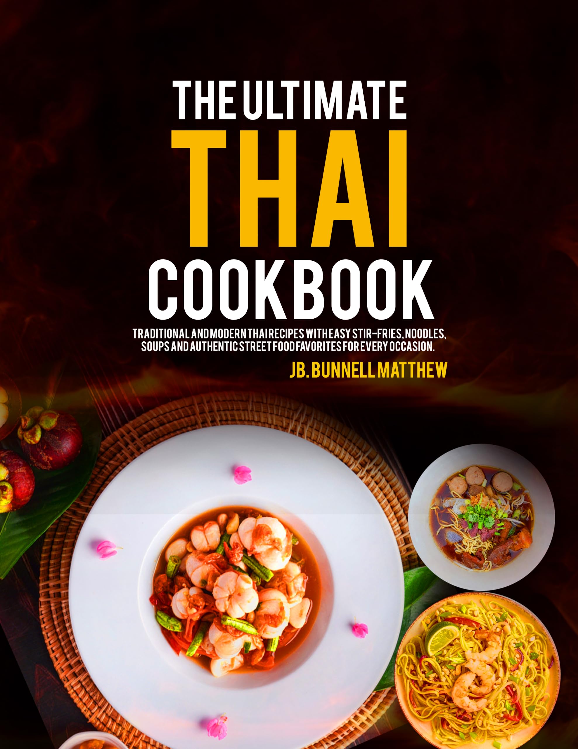 The Ultimate Thai Cookbook: Traditional and Modern Thai Recipes With Easy Stir-fries, Noodles, Soups and Authentic Street Food Favorites for Every Occasion.