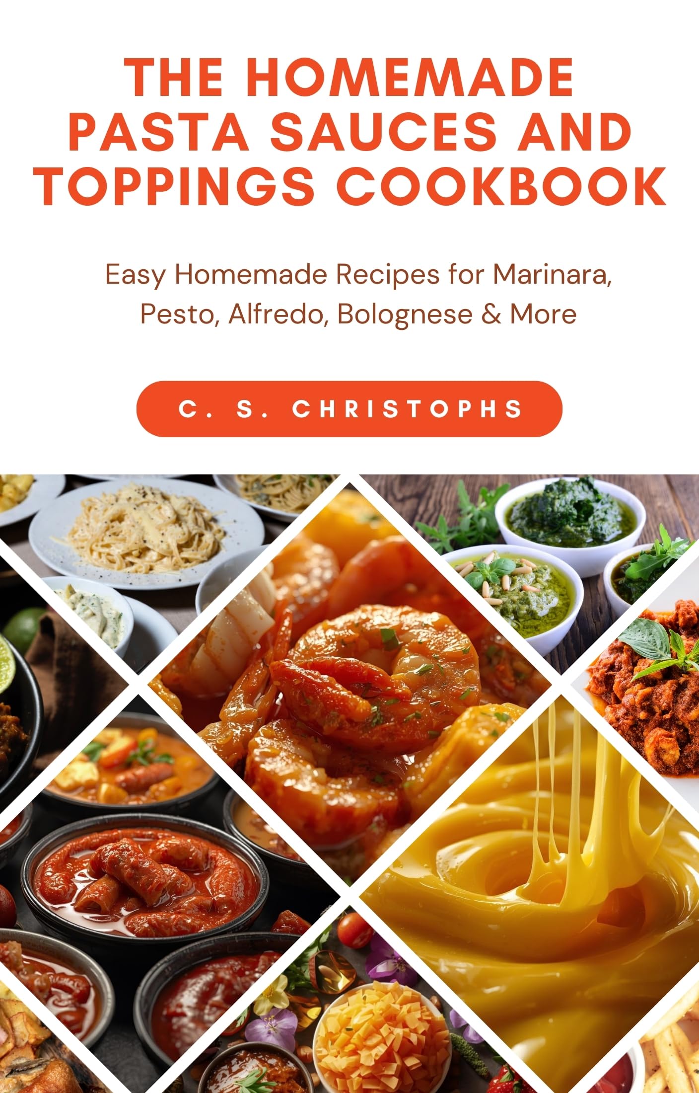 The Homemade Pasta Sauces and Toppings Cookbook: Easy Homemade Recipes for Marinara, Pesto, Alfredo, Bolognese & More