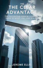 The Clear Advantage: the Professional Window Cleaner's Guide to Safety, Skill, and Scaling Profitable Professional
