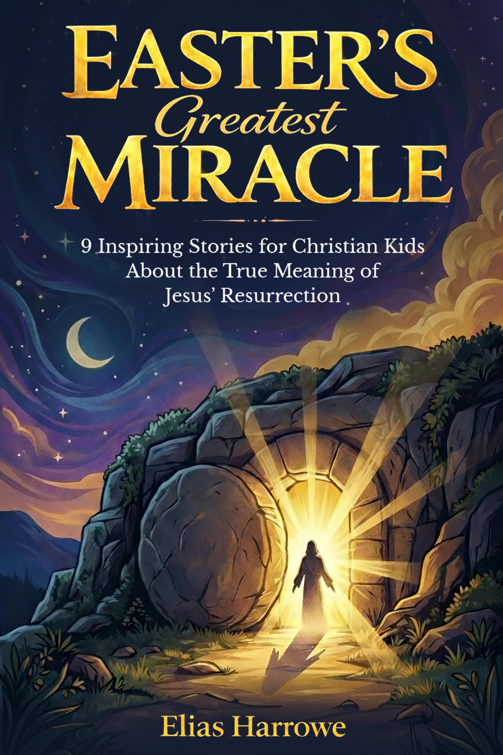 Easter's Greatest Miracle: 9 Inspiring Stories for Christian Kids About the True Meaning of Jesus’ Resurrection