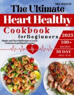 The Ultimate Heart Healthy Cookbook for Beginners: 100+ Simple and Flavorful Recipes to Lower Cholesterol and Blood Pressure| Includes a 30-day Meal Plan and Proven Tips for Long-term Wellness