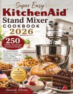 Super Easy Kitchenaid Stand Mixer Cookbook 2026: 250 Healthy, Homemade & Delicious Recipes for Perfect Breads, Creamy Ice Cream, Cakes, Pasta, Muffins, Irresistible Cookies, and More