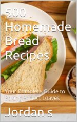 500 Homemade Bread Recipes: Your Complete Guide to Baking Perfect Loaves