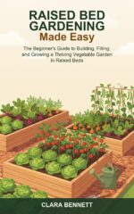 Raised Bed Gardening Made Easy: the Beginner's Guide to Building, Filling, and Growing a Thriving Vegetable Garden in Raised Beds