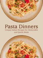 Pasta Dinners: Unique Italian Recipes for Memorable and Quick Meals Pasta