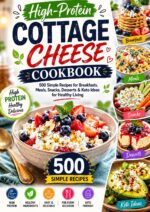 High-protein Cottage Cheese Cookbook: 500 Simple Recipes for Breakfasts, Meals, Snacks, Desserts & Keto Ideas for Healthy Living