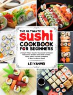 The Ultimate Sushi Cookbook for Beginners: a Simple & Easy Step-by-step Guide to Prepare Deliciously Healthy Sushi Roll, Sashimi, Nigiri, Tuna, Teriyaki, Tempura & More Recipes at Home