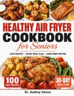 Healthy Air Fryer Cookbook for Seniors: 100 Easy Large Print Recipes With a 30-day Meal Plan for Simple, Low-oil Cooking Every Day After 60