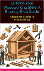 Building Your Woodworking Skills: a Step-by-step Guide: Craft Your World