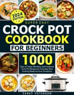 Super Easy Crock Pot Cookbook for Beginners: 1000 Days of Tasty, Effortless, and Foolproof Crock Pot Recipes for Everyday Slow Cooking Meals and Any Occasions