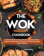 The Wok Mastery Cookbook: Authentic Quick and Easy Chinese & Japanese Stir-fry Recipes and Essential Techniques to Recreate Restaurant-quality Dishes at Home