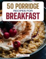 50 Porridge Recipes for Breakfast: Cozy, Creamy, and Nutritious Morning Bowls Featuring Classic Favorites, Global Flavors, and Sweet & Savory Variations! ... Collection | Cookbook For