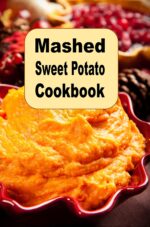 Mashed Sweet Potato Cookbook: Creamy Savory Spicy Buttery Mouthwatering Mashed Sweet Potato Recipes for Every Occasion