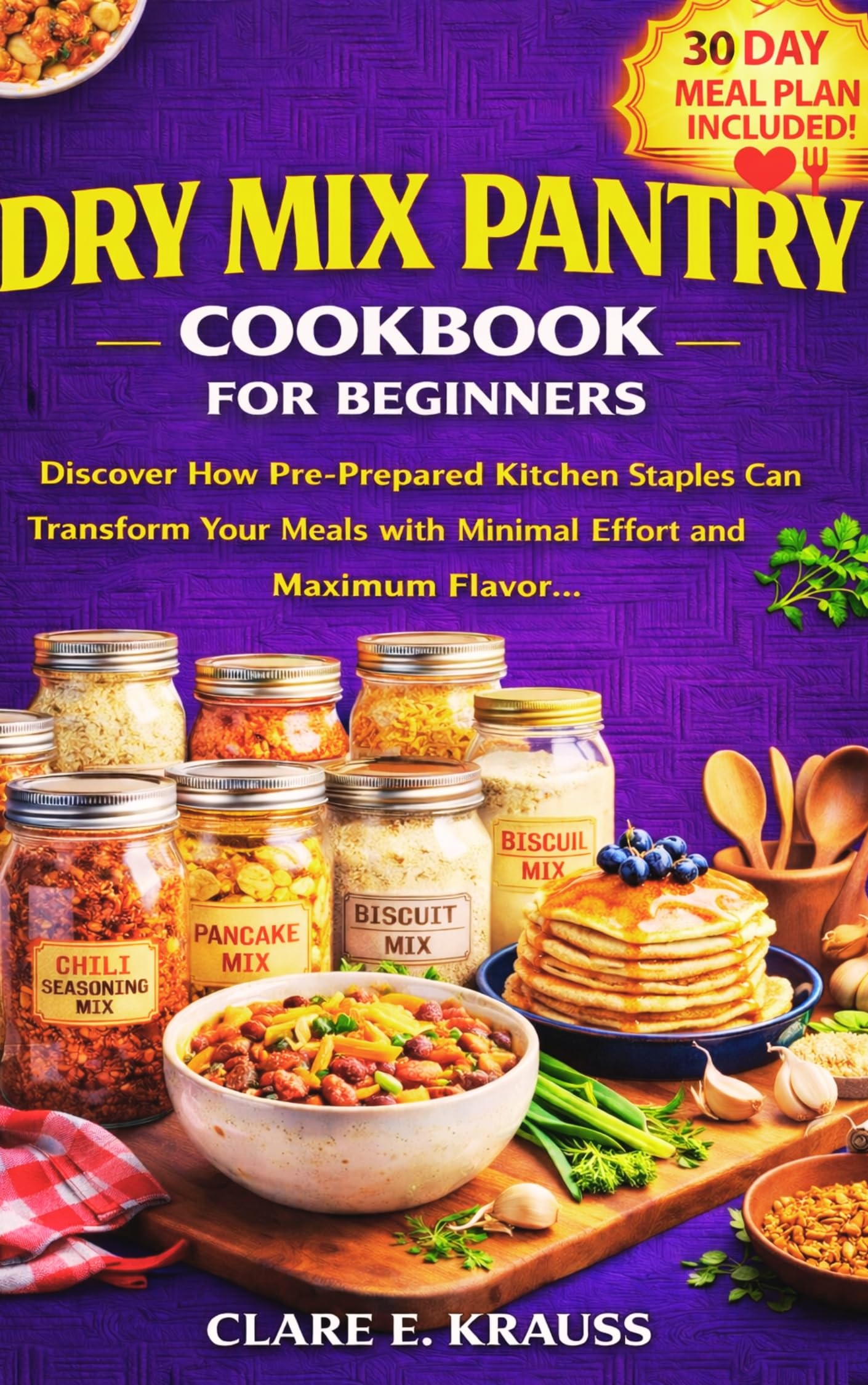 Dry Mix Pantry Cookbook for Beginners : Discover How Pre-prepared Kitchen Staples Can Transform Your Meals With Minimal Effort and Maximum Flavor