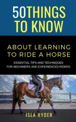 50 Things to Know About Learning to Ride a Horse : Essential Tips and Techniques for Beginners and Experienced Riders Things to Know About Sports ... Learning Sports, Fitness, and Active