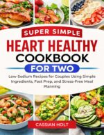 Super Simple Heart Healthy Cookbook for Two: Low-sodium Recipes for Couples Using Simple Ingredients, Fast Prep, and Stress-free Meal Planning