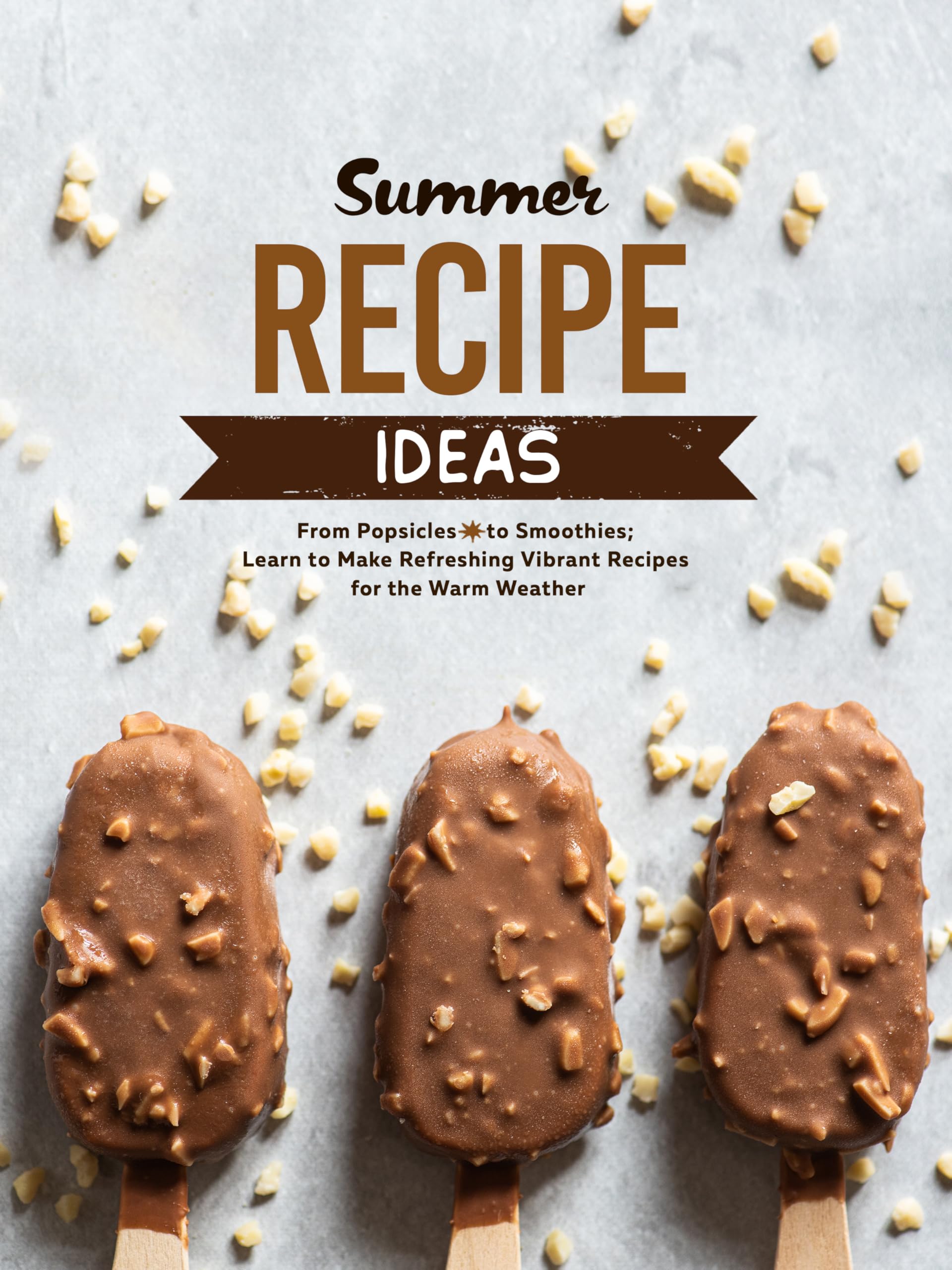 Summer Recipe Ideas: From Popsicles to Smoothies; Learn to Make Refreshing Vibrant Recipes for the Warm Weather