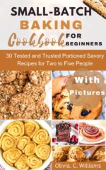 Small-batch Baking Cookbook for Beginners : 30 Tested and Trusted Portioned Savory Recipes for Two to Five People