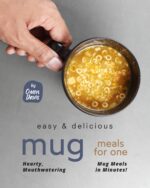 Easy & Delicious Mug Meals for One: Hearty, Mouthwatering Mug Meals in Minutes!