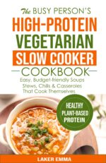 The Busy Person's High-protein Vegetarian Slow Cooker Cookbook: Easy, Budget-friendly Soups, Stews, Chilis & Casseroles That Cook Themselves