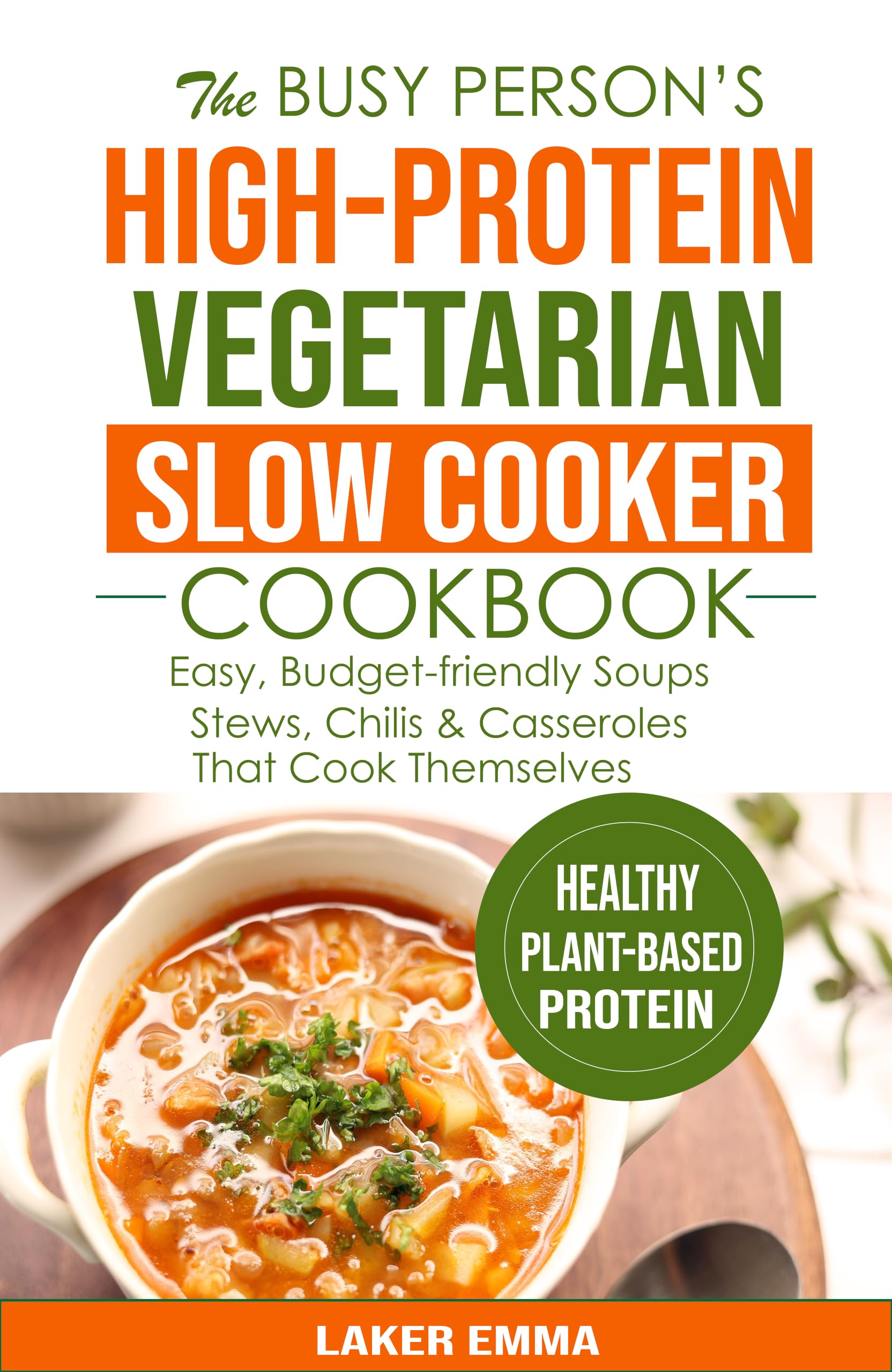 The Busy Person's High-protein Vegetarian Slow Cooker Cookbook: Easy, Budget-friendly Soups, Stews, Chilis & Casseroles That Cook Themselves