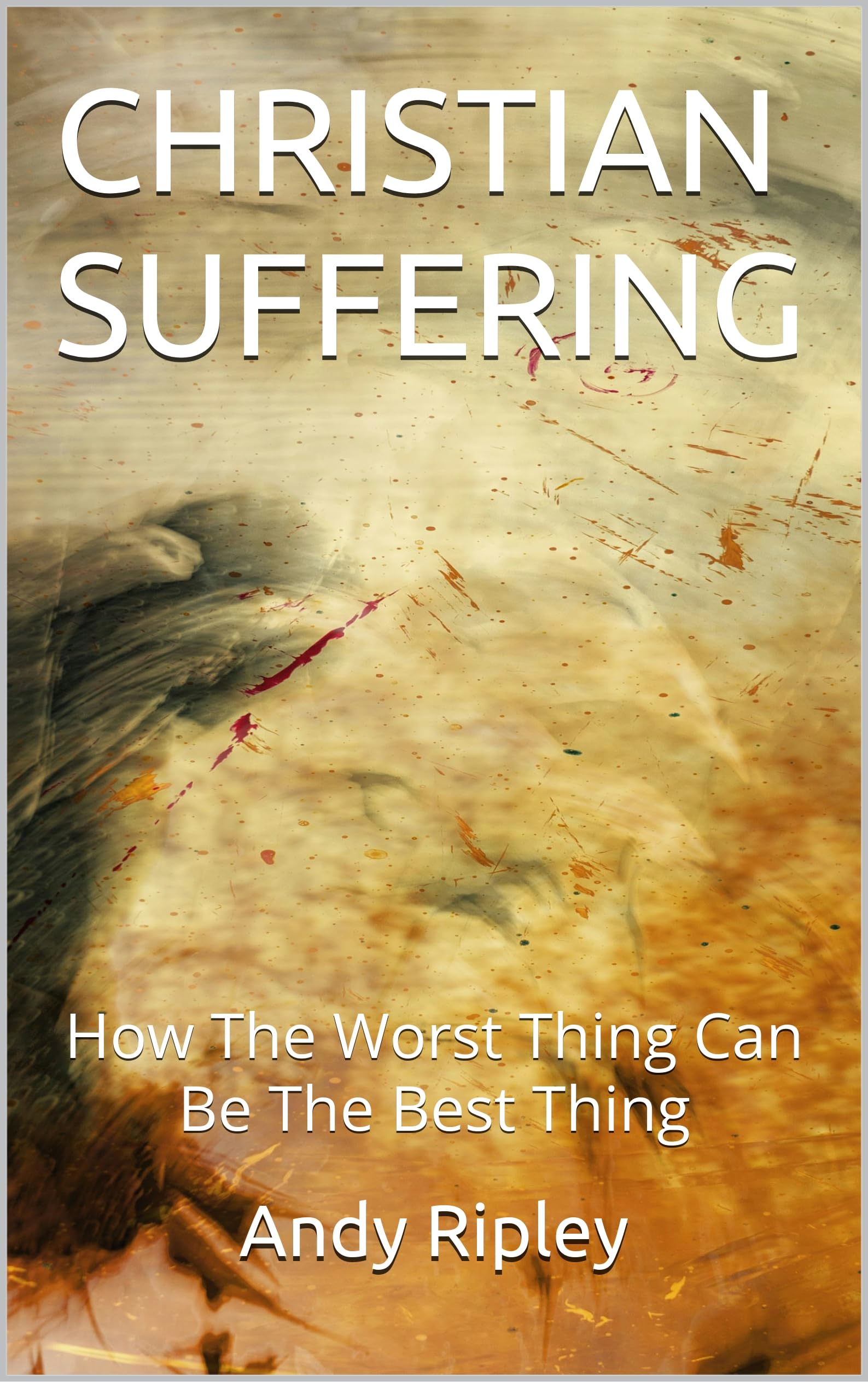 Christian Suffering: How the Worst Thing Can Be the Best Thing