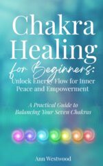 Chakra Healing for Beginners: Unlock Energy Flow for Inner Peace and Empowerment : a Practical Guide to Balancing Your Seven Chakras
