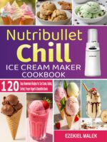 Nutribullet Chill Ice Cream Maker Cookbook: 120 Easy Homemade Recipes for Ice Cream, Gelato, Sorbet, Frozen Yogurt & Smoothie Bowls