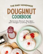 The Easy Homemade Doughnut Cookbook: Delicious Donut Recipes for Finger-licking Treats