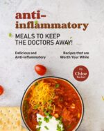 Anti-inflammatory Meals to Keep the Doctors Away!: Delicious and Anti-inflammatory Meals That Is Worth Your While