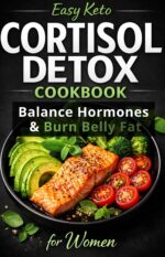 Easy Keto Cortisol Detox Cookbook for Women: 100+ Stress-free Low-carb Recipes to Reset Your Hormones, Crush Cravings, and Burn Belly Fat Naturally