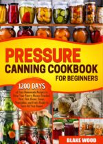 Pressure Canning Cookbook for Beginners: 1200 Days of Simple and Delicious Recipes to Keep Your Pantry Stocked Year-round | Preserve Meat, Fish, Beans, Soups, Vegetables, and Fruits With Ease