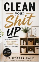 Clean Your Shit Up: the No-bullshit Guide to Decluttering, Organising, and Finally Keeping Your Home Clean