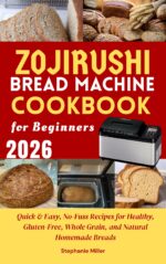 Zojirushi Bread Machine Cookbook for Beginners: Quick & Easy, No-fuss Recipes for Healthy, Gluten-free, Whole Grain, and Natural Homemade Breads