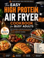 The Easy High Protein Air Fryer Cookbook for Busy Adults: 30-minute Meals With 40g+ Protein, Simple Ingredients and Easy Meal Prep