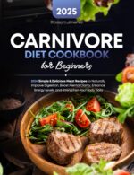 Carnivore Diet Cookbook for Beginners: 200+ Simple & Delicious Meat Recipes to Naturally Improve Digestion, Boost Mental Clarity, Enhance Energy Levels, and Strengthen Your Body Daily