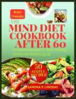 The Mind Diet Cookbook After 60: 50 Simple Recipes for Brain Friendly Eating and Healthy Aging