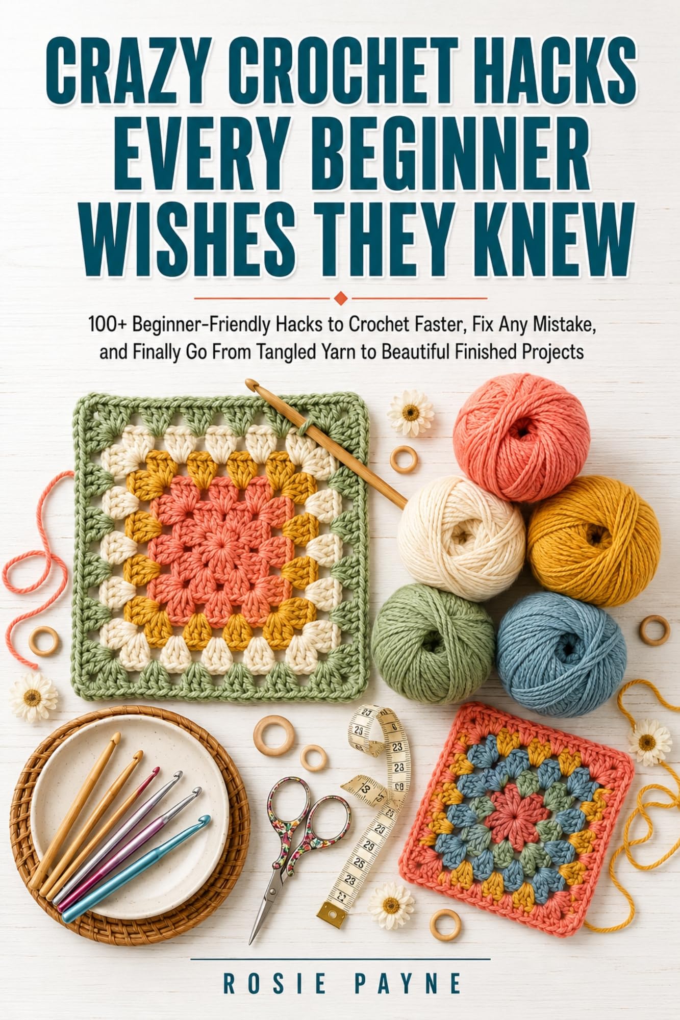 Crazy Crochet Hacks Every Beginner Wishes They Knew: 100+ Beginner-friendly Hacks to Crochet Faster, Fix Any Mistake, and Finally Go From Tangled Yarn to Beautiful Finished Projects