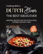 Cooking With a Dutch Oven: the Best Ideas Ever: Amazing Recipes for the Dutch Oven, Suitable for Any Cook Dutch Oven Ideas You Should