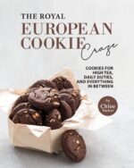 The Royal European Cookie Craze: Cookies for High Tea, Daily Duties, and Everything in Between
