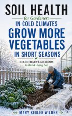 Soil Health for Gardeners in Cold Climates: Regenerative Methods to Build Living Soil and Grow More Vegetables in Short Seasons Cold Climate Growing
