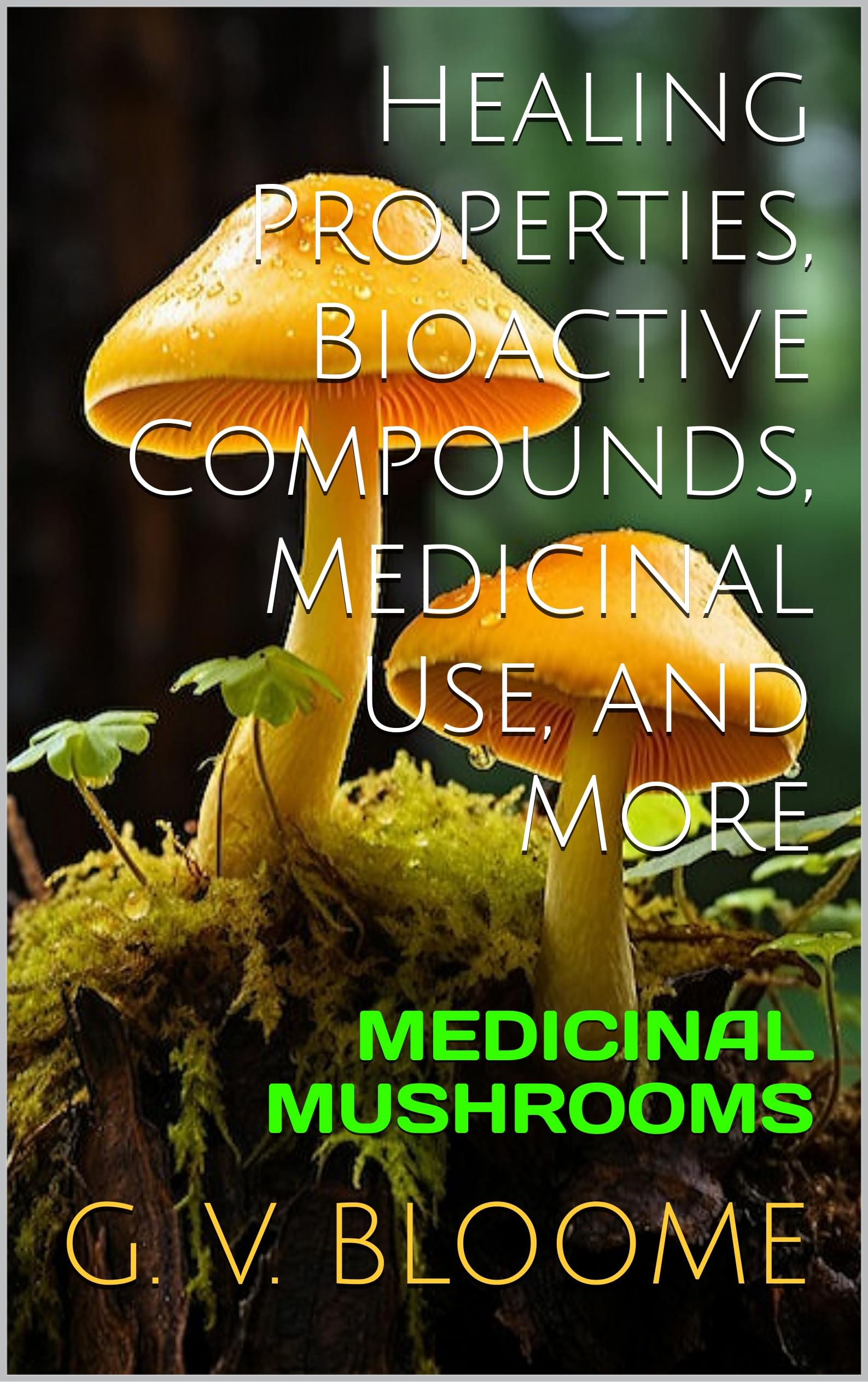 Medicinal Mushrooms : Healing Properties, Bioactive Compounds, Medicinal Use, and More