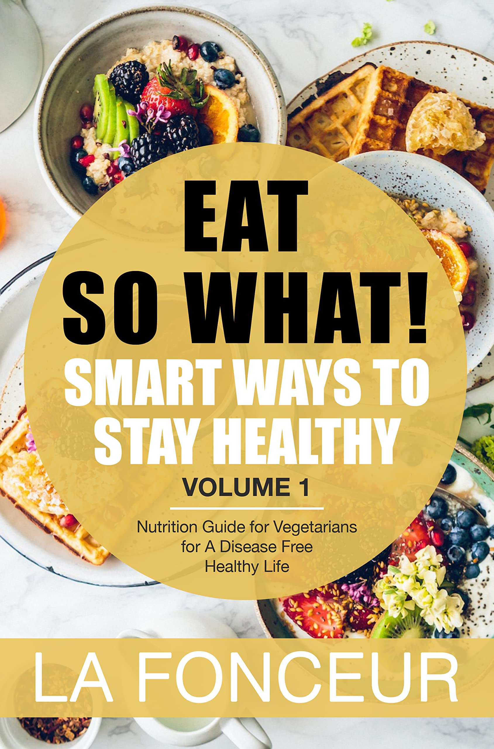 Eat So What!: Smart Ways to Stay Healthy | Nutrition Guide for Vegetarians for a Disease Free Healthy Life So What! Extract Series Book