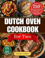 Dutch Oven Cookbook for Two: 250 Effortless One-pot Recipes for Two, Making Every Meal a Cozy Celebration