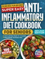 Super Easy Anti-inflammatory Diet Cookbook for Seniors: 100 Delicious, Science-backed, Budget Friendly Recipes to Reduce Joint Pain, Boost Brain Health & Support Immune System