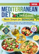 Mediterranean Diet Cookbook Made Simple for Seniors: 100 Delicious Recipes With a 5-week Meal Plan and Smart Shopping Lists for Effortless Everyday Meals